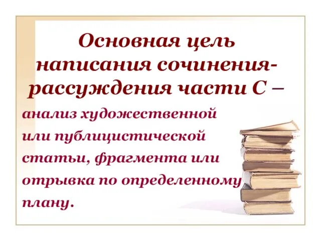 Основная цель написания сочинения-рассуждения части С – анализ художественной или публицистической статьи,