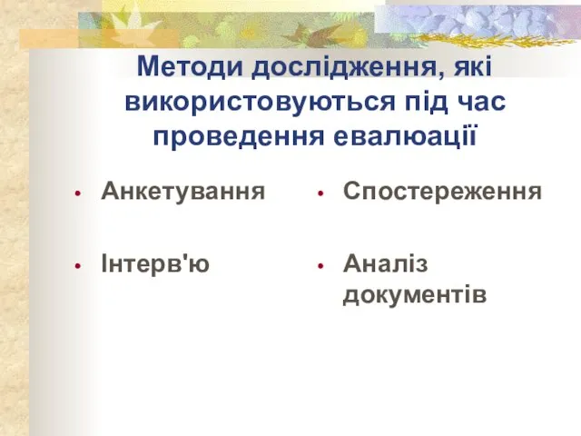 Методи дослідження, які використовуються під час проведення евалюації Анкетування Інтерв'ю Спостереження Аналіз документів