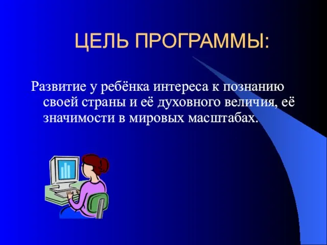 ЦЕЛЬ ПРОГРАММЫ: Развитие у ребёнка интереса к познанию своей страны и её