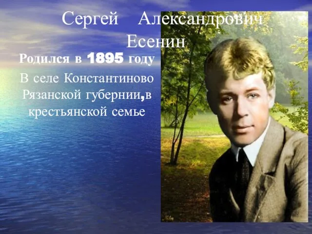 Родился в 1895 году В селе Константиново Рязанской губернии,в крестьянской семье Сергей Александрович Есенин