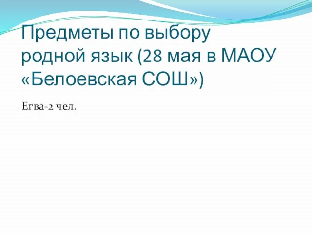 Предметы по выбору родной язык (28 мая в МАОУ «Белоевская СОШ») Егва-2 чел.