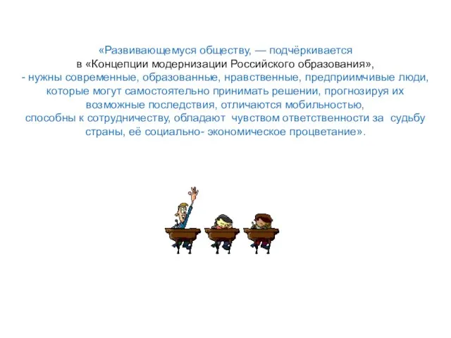 «Развивающемуся обществу, — подчёркивается в «Концепции модернизации Российского образования», - нужны современные,