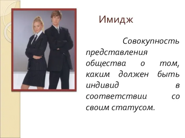 Имидж Совокупность представления общества о том, каким должен быть индивид в соответствии со своим статусом.