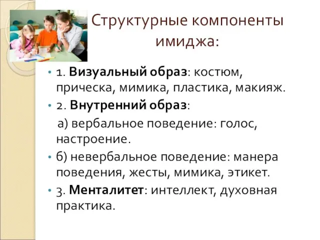 Структурные компоненты имиджа: 1. Визуальный образ: костюм, прическа, мимика, пластика, макияж. 2.