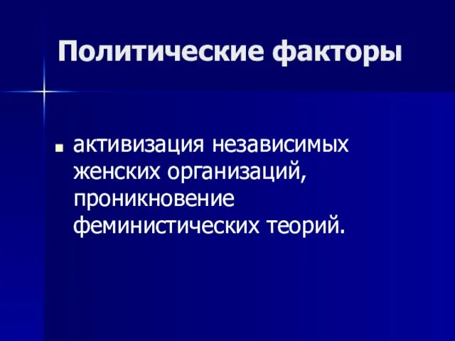 Политические факторы активизация независимых женских организаций, проникновение феминистических теорий.