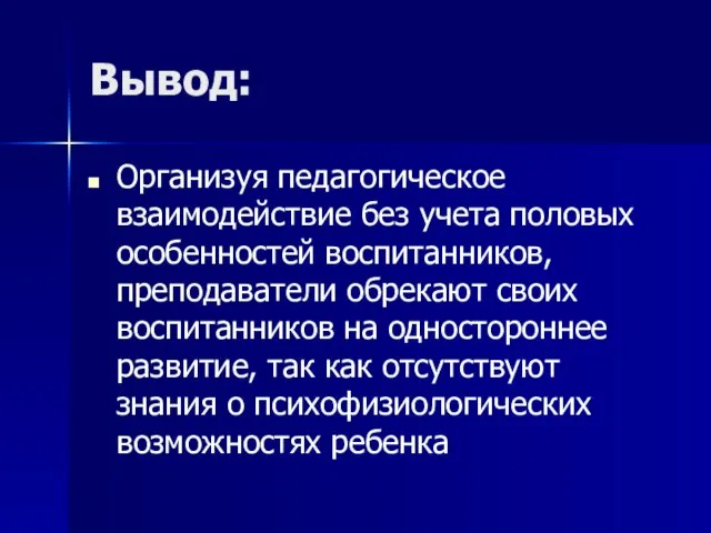 Вывод: Организуя педагогическое взаимодействие без учета половых особенностей воспитанников, преподаватели обрекают своих