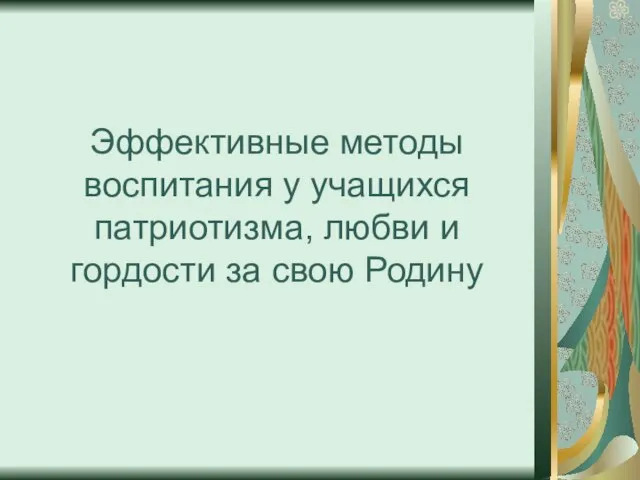 Эффективные методы воспитания у учащихся патриотизма, любви и гордости за свою Родину