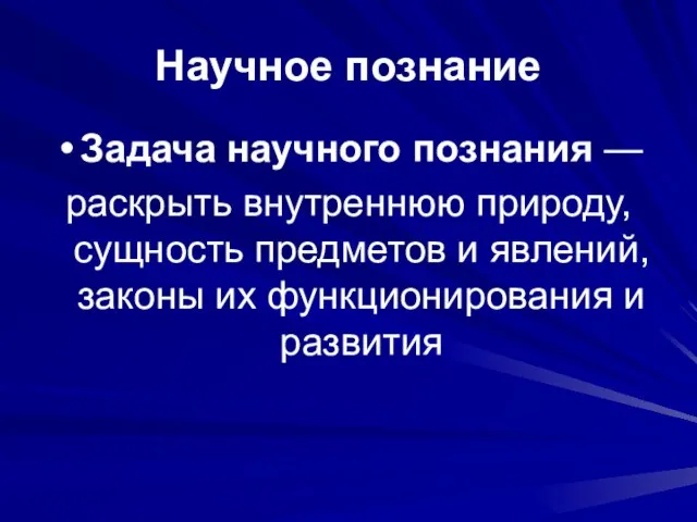 Научное познание Задача научного познания — раскрыть внутреннюю природу, сущность предметов и