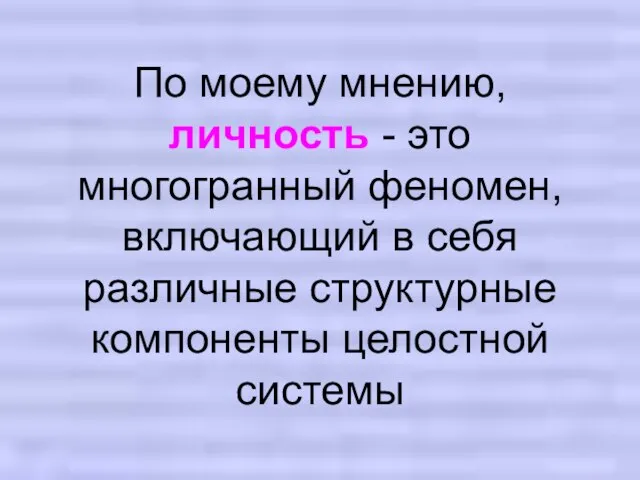 По моему мнению, личность - это многогранный феномен, включающий в себя различные структурные компоненты целостной системы