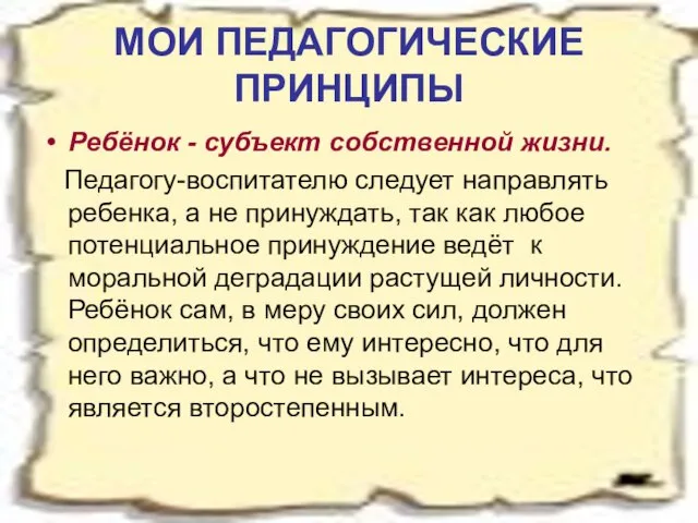 МОИ ПЕДАГОГИЧЕСКИЕ ПРИНЦИПЫ Ребёнок - субъект собственной жизни. Педагогу-воспитателю следует направлять ребенка,