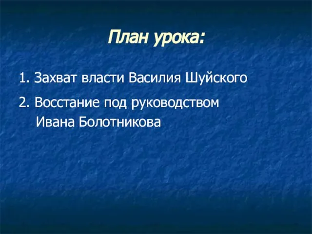 План урока: 1. Захват власти Василия Шуйского 2. Восстание под руководством Ивана Болотникова