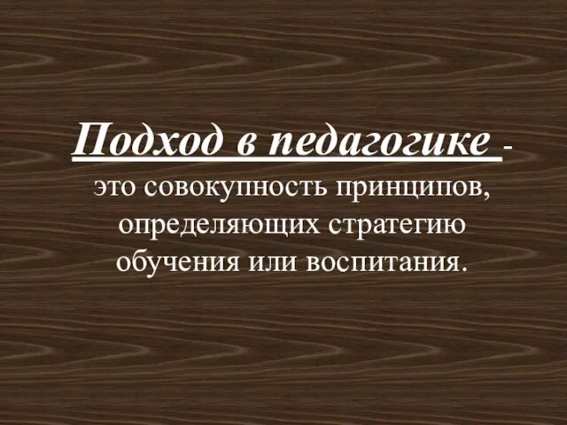 Подход в педагогике - это совокупность принципов, определяющих стратегию обучения или воспитания.