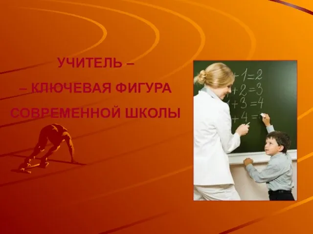 УЧИТЕЛЬ – – КЛЮЧЕВАЯ ФИГУРА СОВРЕМЕННОЙ ШКОЛЫ