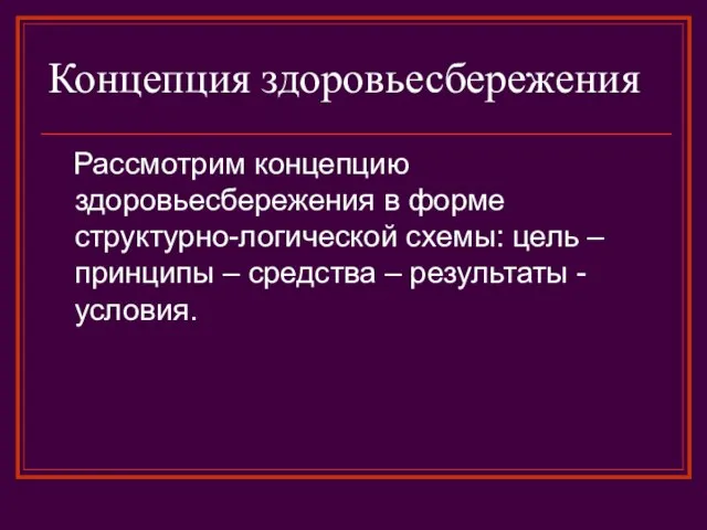 Концепция здоровьесбережения Рассмотрим концепцию здоровьесбережения в форме структурно-логической схемы: цель – принципы