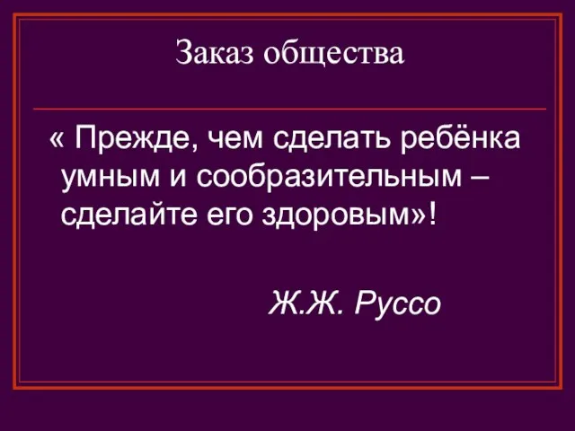 Заказ общества « Прежде, чем сделать ребёнка умным и сообразительным – сделайте его здоровым»! Ж.Ж. Руссо