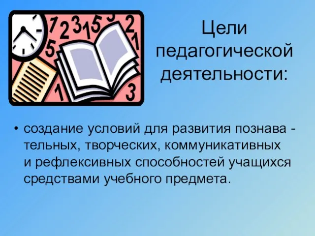 Цели педагогической деятельности: создание условий для развития познава -тельных, творческих, коммуникативных и