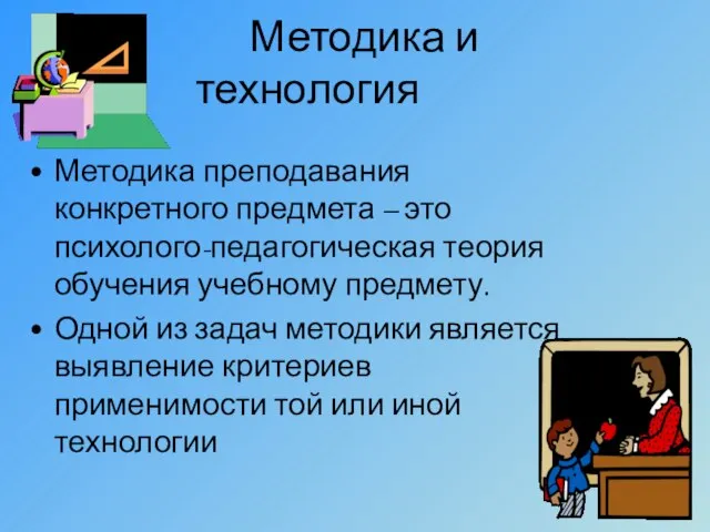 Методика и технология Методика преподавания конкретного предмета – это психолого-педагогическая теория обучения