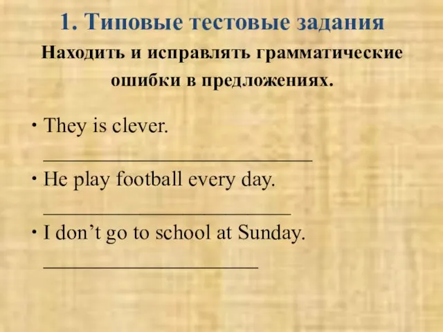 1. Типовые тестовые задания Находить и исправлять грамматические ошибки в предложениях. They