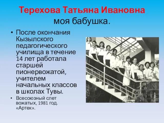 Терехова Татьяна Ивановна моя бабушка. После окончания Кызылского педагогического училища в течение