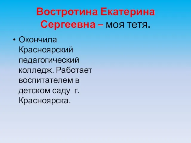 Востротина Екатерина Сергеевна – моя тетя. Окончила Красноярский педагогический колледж. Работает воспитателем