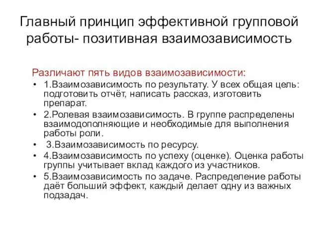 Главный принцип эффективной групповой работы- позитивная взаимозависимость Различают пять видов взаимозависимости: 1.Взаимозависимость