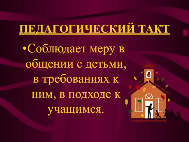 ПЕДАГОГИЧЕСКИЙ ТАКТ Соблюдает меру в общении с детьми, в требованиях к ним, в подходе к учащимся.