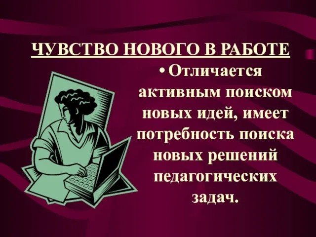 ЧУВСТВО НОВОГО В РАБОТЕ Отличается активным поиском новых идей, имеет потребность поиска новых решений педагогических задач.