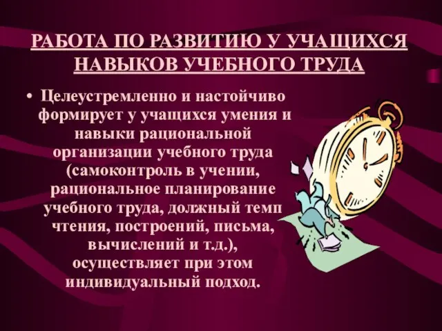 РАБОТА ПО РАЗВИТИЮ У УЧАЩИХСЯ НАВЫКОВ УЧЕБНОГО ТРУДА Целеустремленно и настойчиво формирует