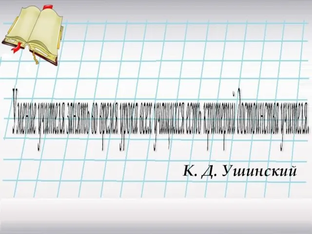 К. Д. Ушинский Умение учителя занять во время урока всех учащихся есть критерий достоинства учителя.