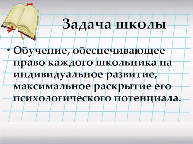 Задача школы Обучение, обеспечивающее право каждого школьника на индивидуальное развитие, максимальное раскрытие его психологического потенциала.