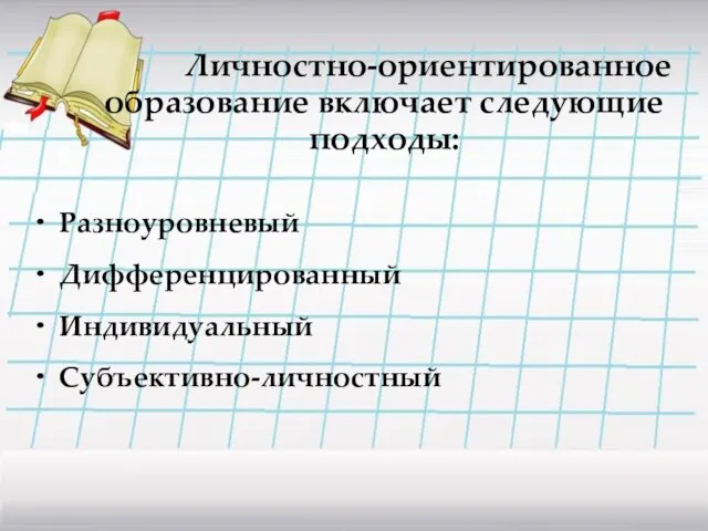 Личностно-ориентированное образование включает следующие подходы: Разноуровневый Дифференцированный Индивидуальный Субъективно-личностный