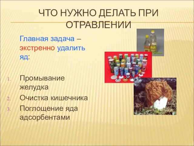 ЧТО НУЖНО ДЕЛАТЬ ПРИ ОТРАВЛЕНИИ Главная задача – экстренно удалить яд: Промывание