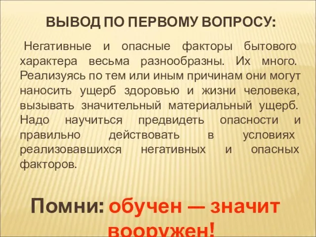 ВЫВОД ПО ПЕРВОМУ ВОПРОСУ: Негативные и опасные факторы бытового характера весьма разнообразны.