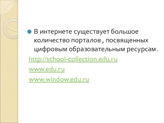 В интернете существует большое количество порталов , посвященных цифровым образовательным ресурсам. http://school-collection.edu.ru www.edu.ru www.window.edu.ru