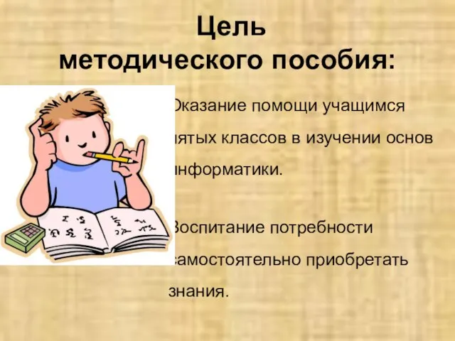 Цель методического пособия: Оказание помощи учащимся пятых классов в изучении основ информатики.