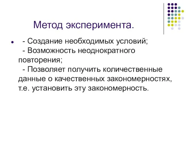 Метод эксперимента. - Создание необходимых условий; - Возможность неоднократного повторения; - Позволяет