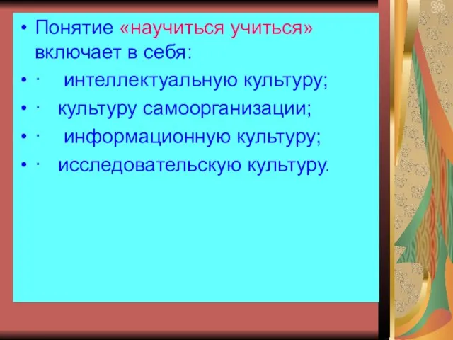 Понятие «научиться учиться» включает в себя: · интеллектуальную культуру; · культуру самоорганизации;