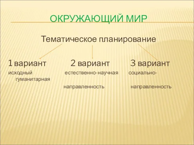 ОКРУЖАЮЩИЙ МИР Тематическое планирование 1 вариант 2 вариант 3 вариант исходный естественно-научная социально-гуманитарная направленность направленность