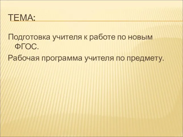 ТЕМА: Подготовка учителя к работе по новым ФГОС. Рабочая программа учителя по предмету.