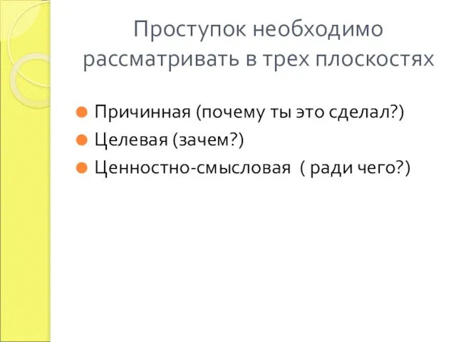 Проступок необходимо рассматривать в трех плоскостях Причинная (почему ты это сделал?) Целевая