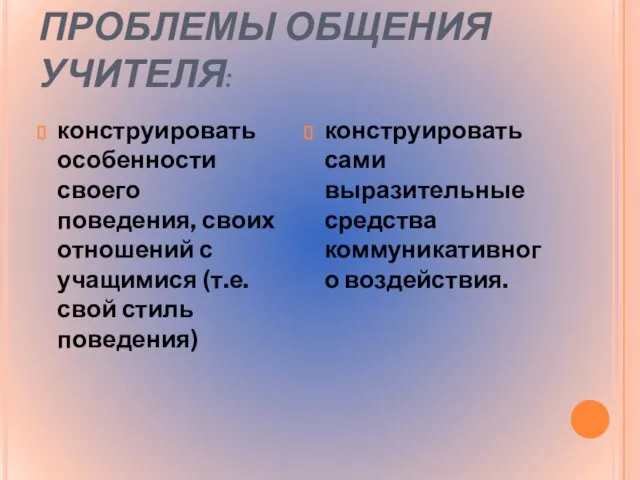 ПРОБЛЕМЫ ОБЩЕНИЯ УЧИТЕЛЯ: конструировать особенности своего поведения, своих отношений с учащимися (т.е.