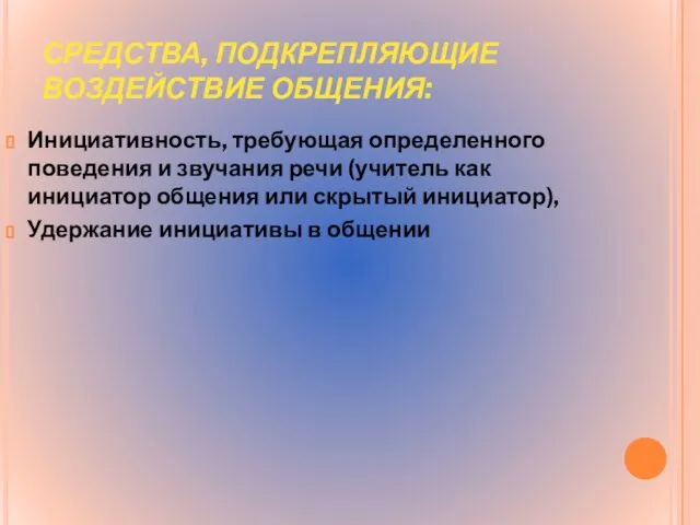 СРЕДСТВА, ПОДКРЕПЛЯЮЩИЕ ВОЗДЕЙСТВИЕ ОБЩЕНИЯ: Инициативность, требующая определенного поведения и звучания речи (учитель