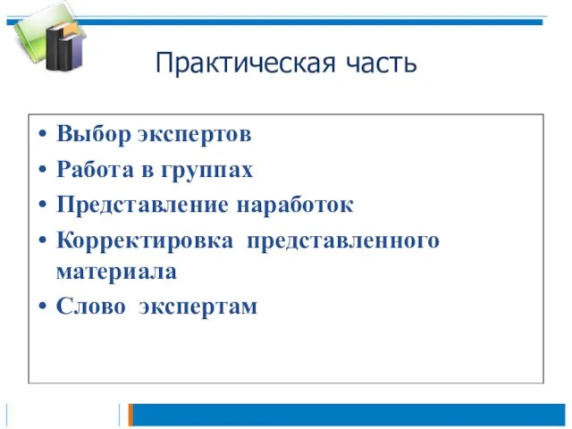 Практическая часть Выбор экспертов Работа в группах Представление наработок Корректировка представленного материала Слово экспертам