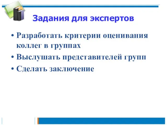 Задания для экспертов Разработать критерии оценивания коллег в группах Выслушать представителей групп Сделать заключение