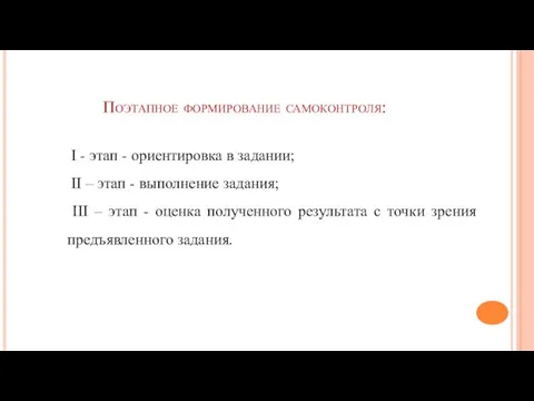 Поэтапное формирование самоконтроля: I - этап - ориентировка в задании; II –