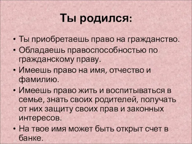 Ты родился: Ты приобретаешь право на гражданство. Обладаешь правоспособностью по гражданскому праву.