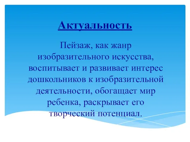 Актуальность Пейзаж, как жанр изобразительного искусства, воспитывает и развивает интерес дошкольников к