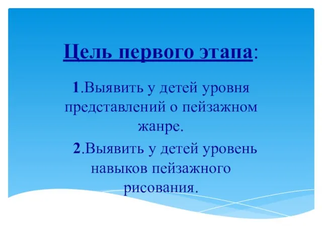 Цель первого этапа: 1.Выявить у детей уровня представлений о пейзажном жанре. 2.Выявить