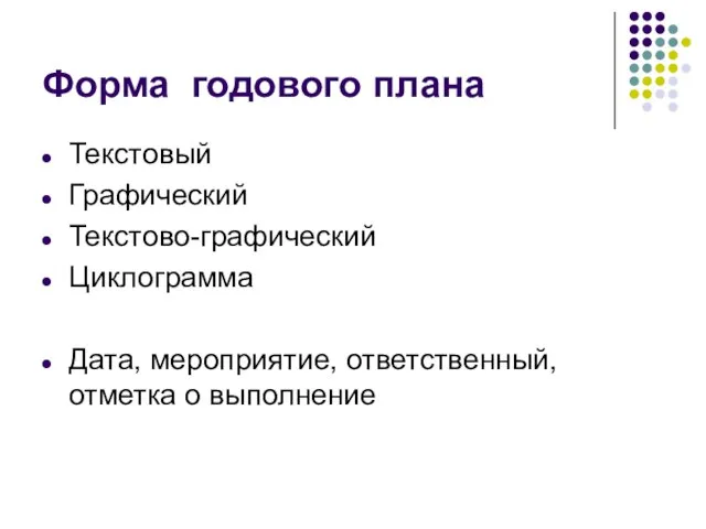 Форма годового плана Текстовый Графический Текстово-графический Циклограмма Дата, мероприятие, ответственный, отметка о выполнение