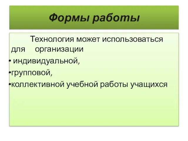 Формы работы Технология может использоваться для организации индивидуальной, групповой, коллективной учебной работы учащихся